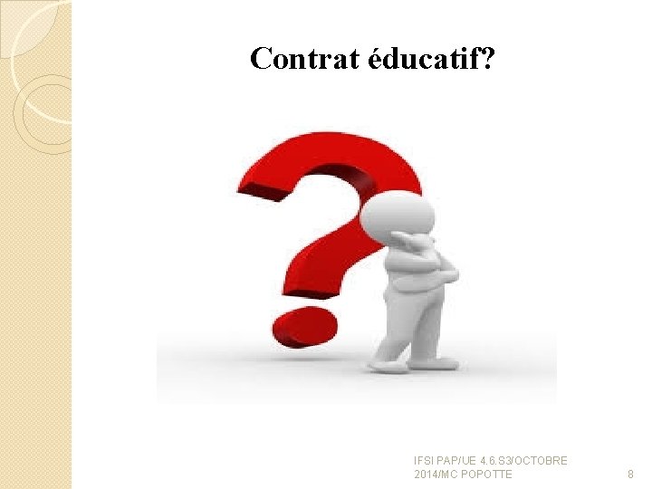 Contrat éducatif? IFSI PAP/UE 4. 6. S 3/OCTOBRE 2014/MC POPOTTE 8 