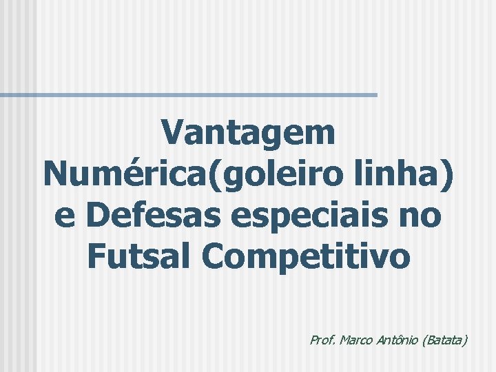 Vantagem Numérica(goleiro linha) e Defesas especiais no Futsal Competitivo Prof. Marco Antônio (Batata) 