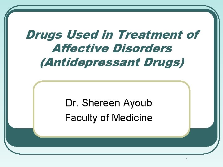 Drugs Used in Treatment of Affective Disorders (Antidepressant Drugs) Dr. Shereen Ayoub Faculty of