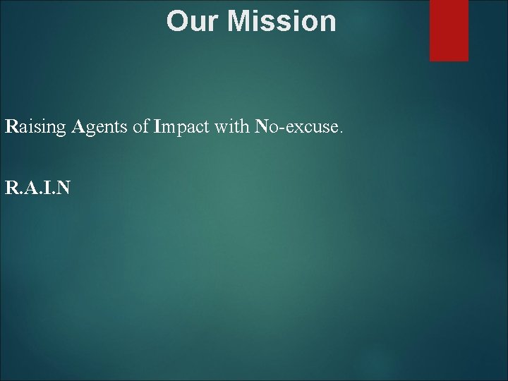 Our Mission Raising Agents of Impact with No-excuse. R. A. I. N 