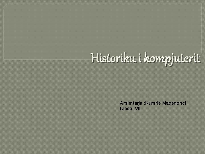 Historiku i kompjuterit Arsimtarja : Kumrie Maqedonci Klasa : VII 