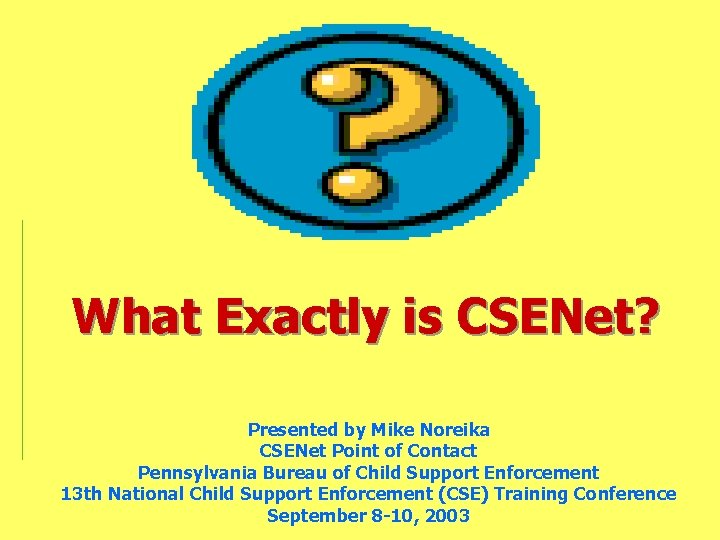 What Exactly is CSENet? Presented by Mike Noreika CSENet Point of Contact Pennsylvania Bureau