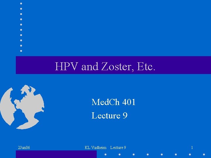 HPV and Zoster, Etc. Med. Ch 401 Lecture 9 2 Jun 06 KL Vadheim