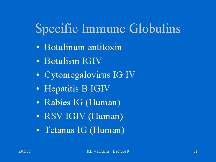 Specific Immune Globulins • • 2 Jun 06 Botulinum antitoxin Botulism IGIV Cytomegalovirus IG