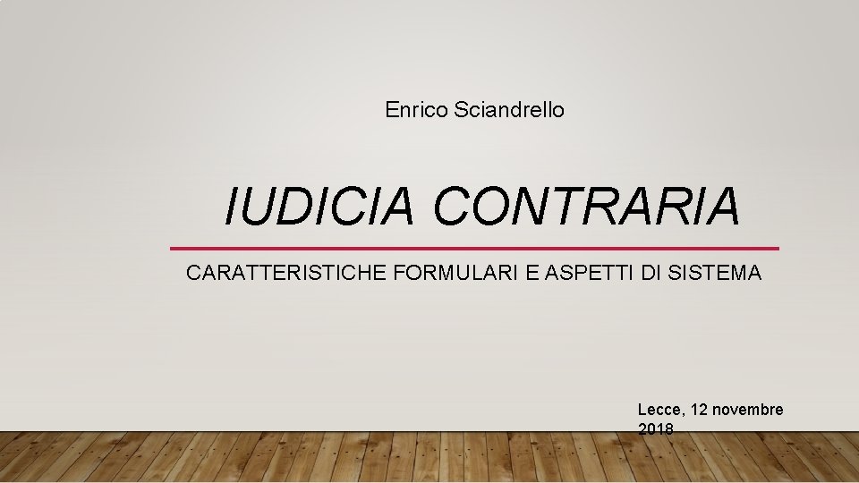 Enrico Sciandrello IUDICIA CONTRARIA CARATTERISTICHE FORMULARI E ASPETTI DI SISTEMA Lecce, 12 novembre 2018