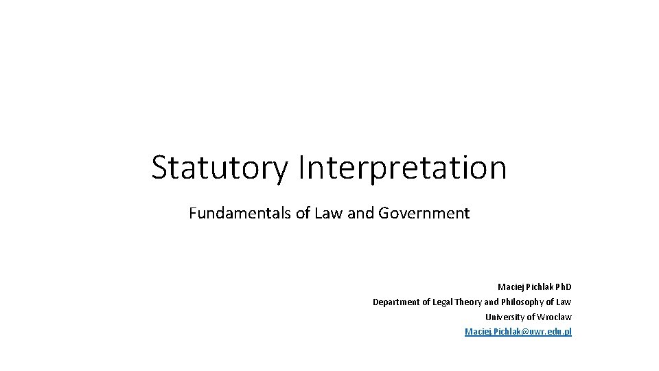 Statutory Interpretation Fundamentals of Law and Government Maciej Pichlak Ph. D Department of Legal