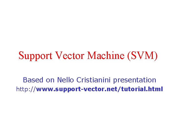 Support Vector Machine (SVM) Based on Nello Cristianini presentation http: //www. support-vector. net/tutorial. html