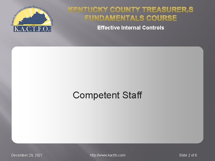 KENTUCKY COUNTY TREASURER’S FUNDAMENTALS COURSE Effective Internal Controls Competent Staff December 29, 2021 http: