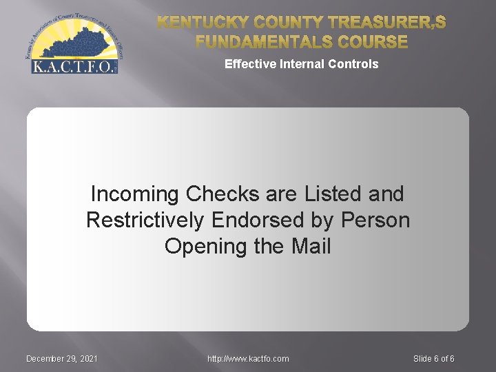 KENTUCKY COUNTY TREASURER’S FUNDAMENTALS COURSE Effective Internal Controls Incoming Checks are Listed and Restrictively