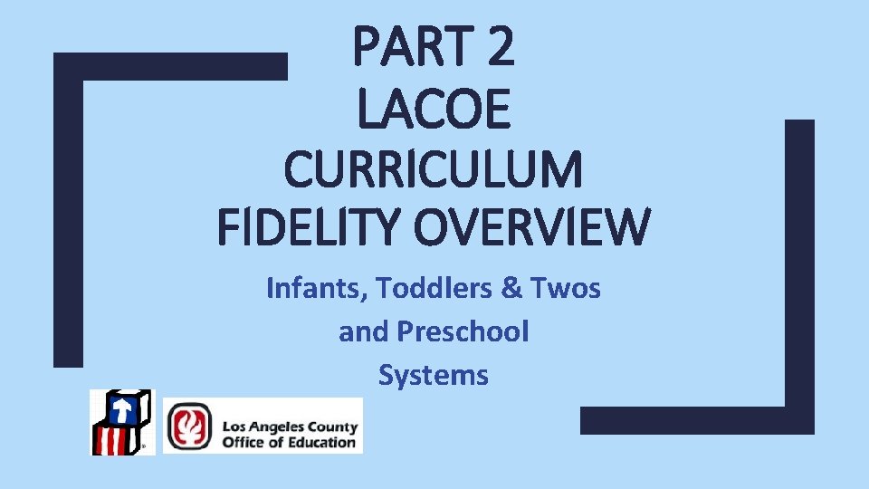 PART 2 LACOE CURRICULUM FIDELITY OVERVIEW Infants, Toddlers & Twos and Preschool Systems 
