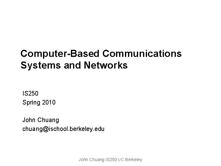 Computer-Based Communications Systems and Networks IS 250 Spring 2010 John Chuang chuang@ischool. berkeley. edu