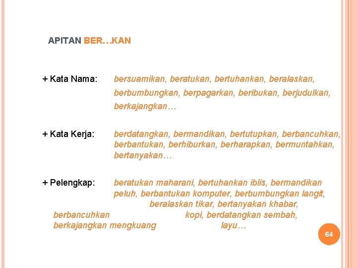 APITAN BER…KAN + Kata Nama: bersuamikan, beratukan, bertuhankan, beralaskan, berbumbungkan, berpagarkan, beribukan, berjudulkan, berkajangkan…