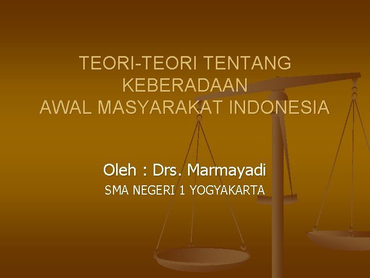TEORI-TEORI TENTANG KEBERADAAN AWAL MASYARAKAT INDONESIA Oleh : Drs. Marmayadi SMA NEGERI 1 YOGYAKARTA