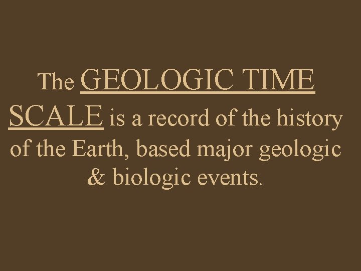 The GEOLOGIC TIME SCALE is a record of the history of the Earth, based