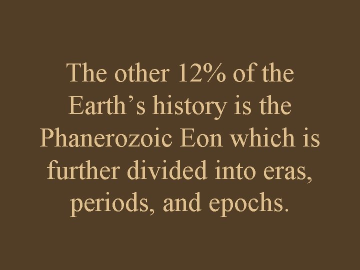 The other 12% of the Earth’s history is the Phanerozoic Eon which is further