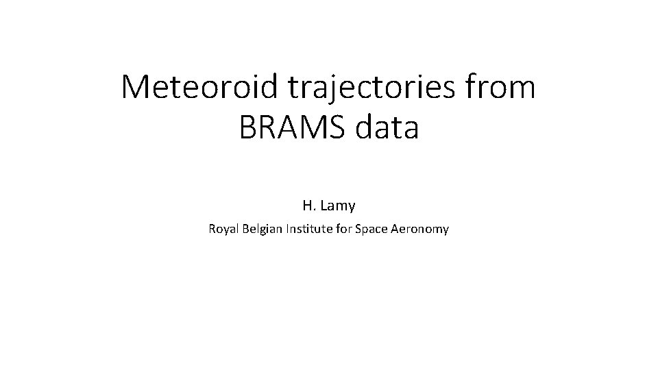 Meteoroid trajectories from BRAMS data H. Lamy Royal Belgian Institute for Space Aeronomy 