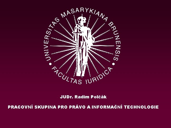 JUDr. Radim Polčák PRACOVNÍ SKUPINA PRO PRÁVO A INFORMAČNÍ TECHNOLOGIE 