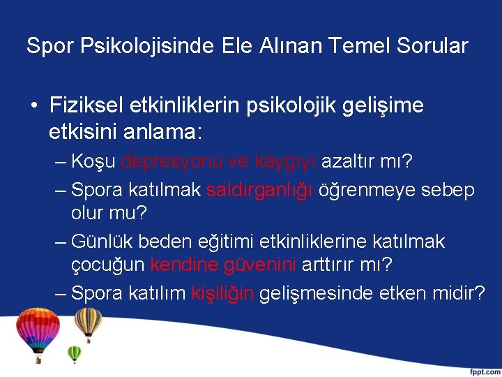 Spor Psikolojisinde Ele Alınan Temel Sorular • Fiziksel etkinliklerin psikolojik gelişime etkisini anlama: –