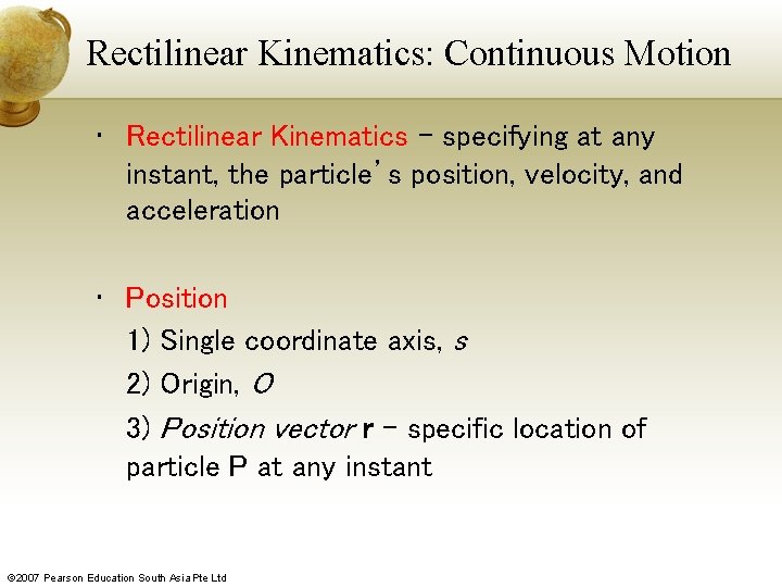 Rectilinear Kinematics: Continuous Motion • Rectilinear Kinematics – specifying at any instant, the particle’s