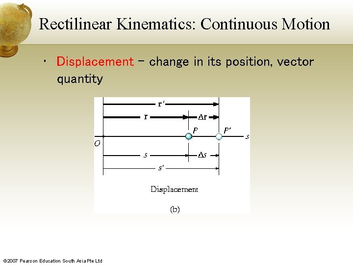 Rectilinear Kinematics: Continuous Motion • Displacement – change in its position, vector quantity ©