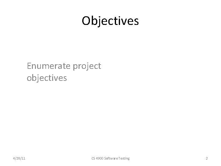Objectives Enumerate project objectives 4/28/11 CS 4900 Software Testing 2 