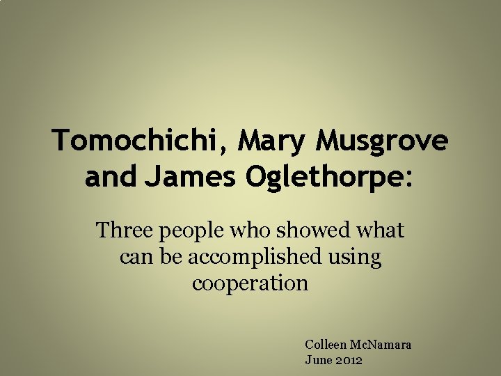 Tomochichi, Mary Musgrove and James Oglethorpe: Three people who showed what can be accomplished Tomochichi, Mary Musgrove and James Oglethorpe: Three people who showed what can be accomplished