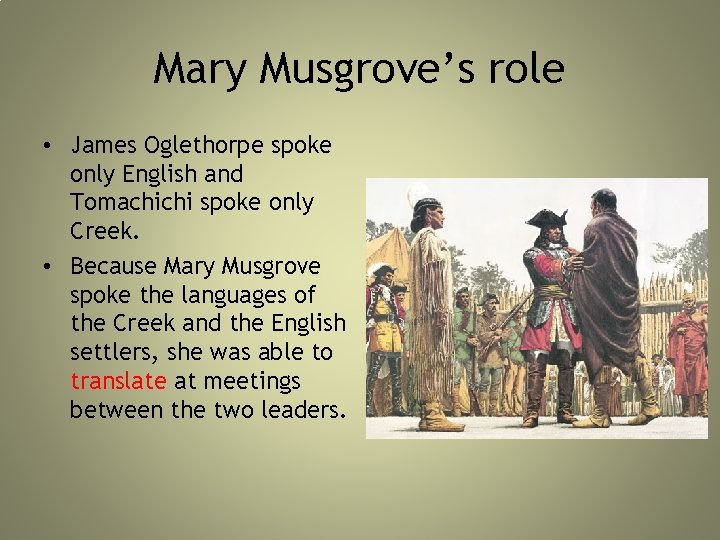 Mary Musgrove’s role • James Oglethorpe spoke only English and Tomachichi spoke only Creek. Mary Musgrove’s role • James Oglethorpe spoke only English and Tomachichi spoke only Creek.