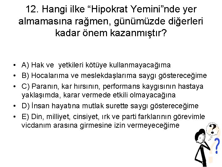 12. Hangi ilke “Hipokrat Yemini”nde yer almamasına rağmen, günümüzde diğerleri kadar önem kazanmıştır? •