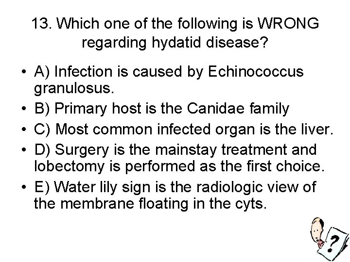 13. Which one of the following is WRONG regarding hydatid disease? • A) Infection