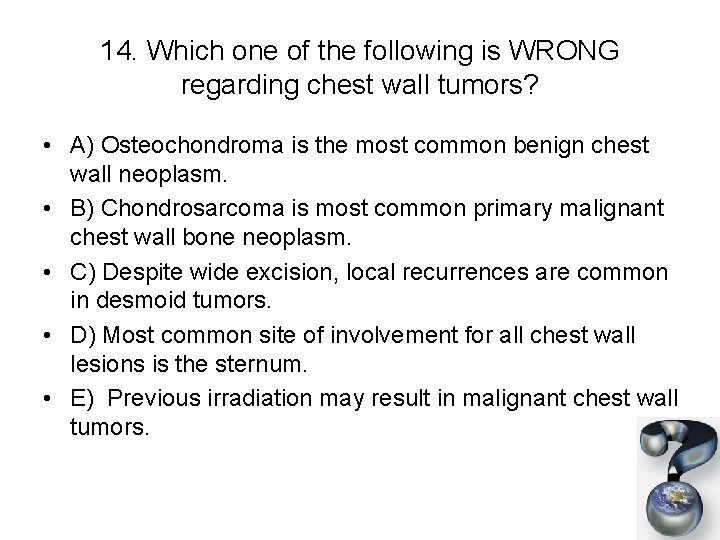 14. Which one of the following is WRONG regarding chest wall tumors? • A)