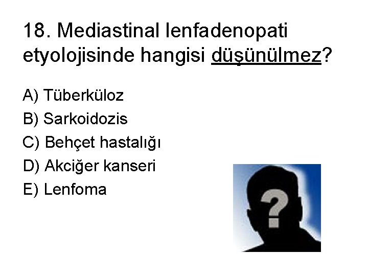 18. Mediastinal lenfadenopati etyolojisinde hangisi düşünülmez? A) Tüberküloz B) Sarkoidozis C) Behçet hastalığı D)