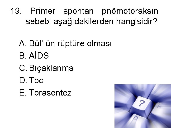 19. Primer spontan pnömotoraksın sebebi aşağıdakilerden hangisidir? A. Bül’ ün rüptüre olması B. AİDS