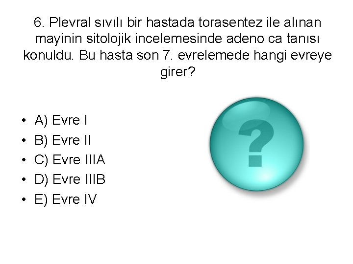 6. Plevral sıvılı bir hastada torasentez ile alınan mayinin sitolojik incelemesinde adeno ca tanısı