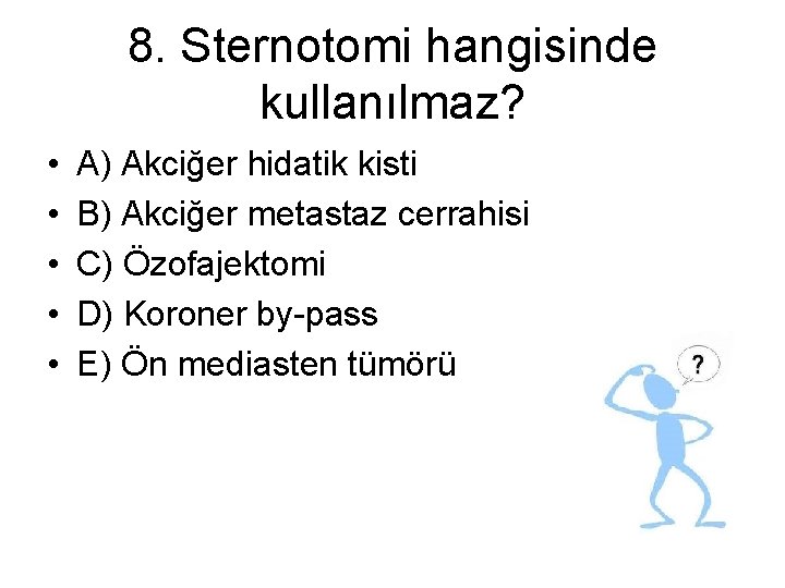 8. Sternotomi hangisinde kullanılmaz? • • • A) Akciğer hidatik kisti B) Akciğer metastaz