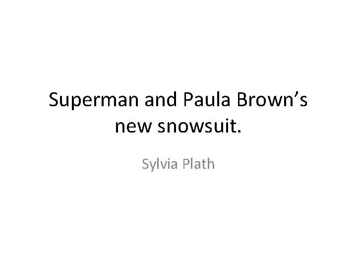 Superman and Paula Brown’s new snowsuit. Sylvia Plath 