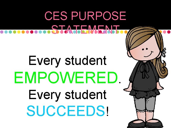 CES PURPOSE STATEMENT Every student EMPOWERED. Every student SUCCEEDS! 