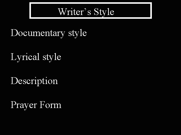 Writer’s Style Documentary style Lyrical style Description Prayer Form 
