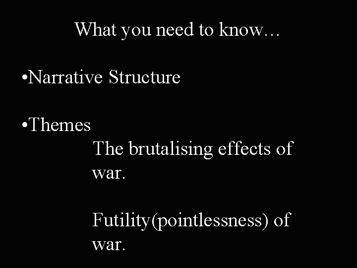 What you need to know… • Narrative Structure • Themes The brutalising effects of