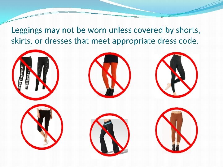 Leggings may not be worn unless covered by shorts, skirts, or dresses that meet Leggings may not be worn unless covered by shorts, skirts, or dresses that meet