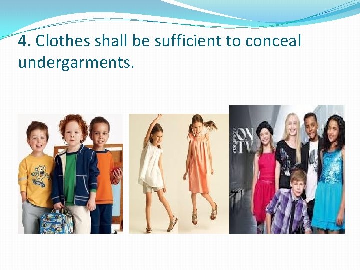 4. Clothes shall be sufficient to conceal undergarments. 4. Clothes shall be sufficient to conceal undergarments.