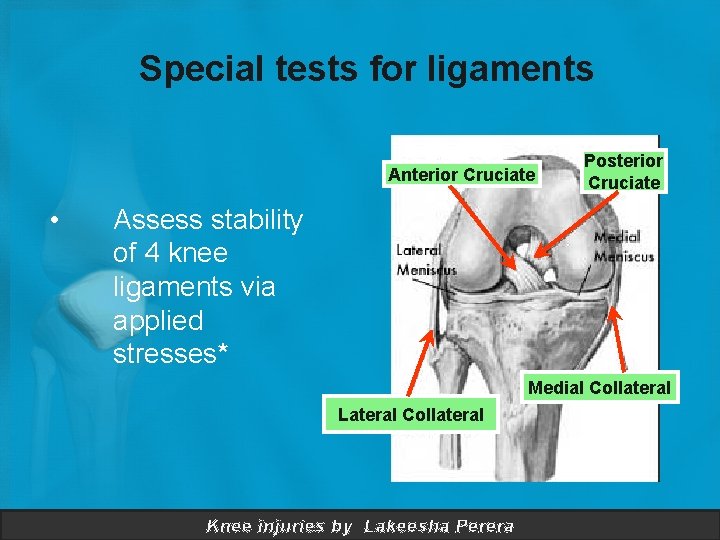 Special tests for ligaments Anterior Cruciate • Posterior Cruciate Assess stability of 4 knee