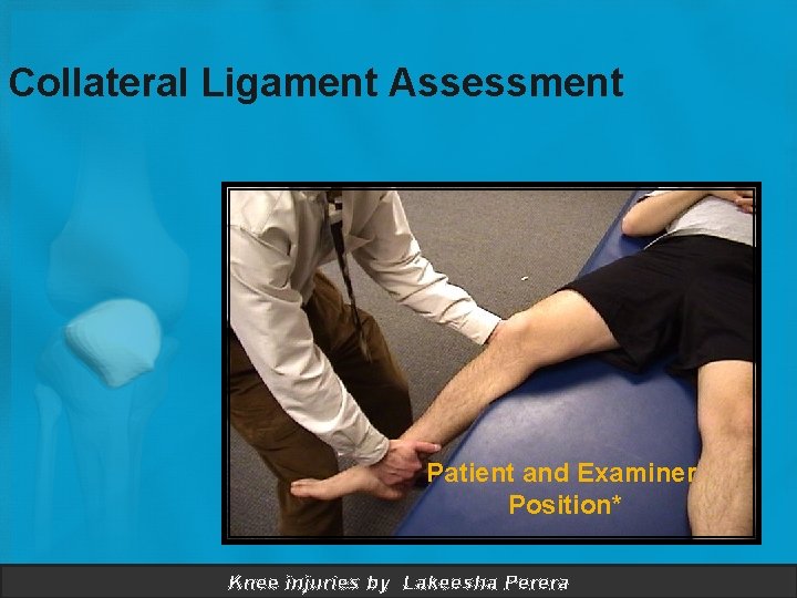 Collateral Ligament Assessment Patient and Examiner Position* Knee injuries by Lakeesha Perera 