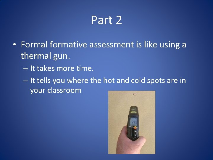 Part 2 • Formal formative assessment is like using a thermal gun. – It