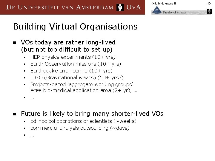 Grid Middleware II Building Virtual Organisations n VOs today are rather long-lived (but not