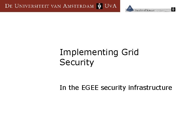 Implementing Grid Security In the EGEE security infrastructure 