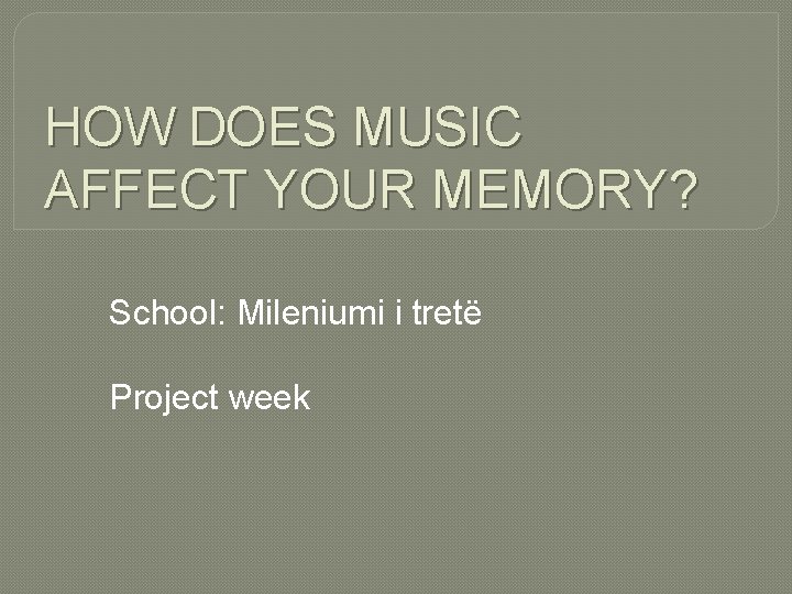 HOW DOES MUSIC AFFECT YOUR MEMORY? School: Mileniumi i tretë Project week 