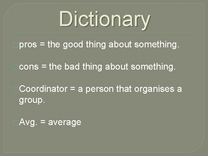 Dictionary �pros = the good thing about something. �cons = the bad thing about