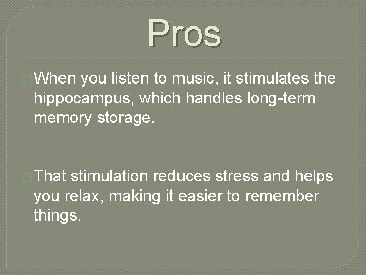 Pros �When you listen to music, it stimulates the hippocampus, which handles long-term memory