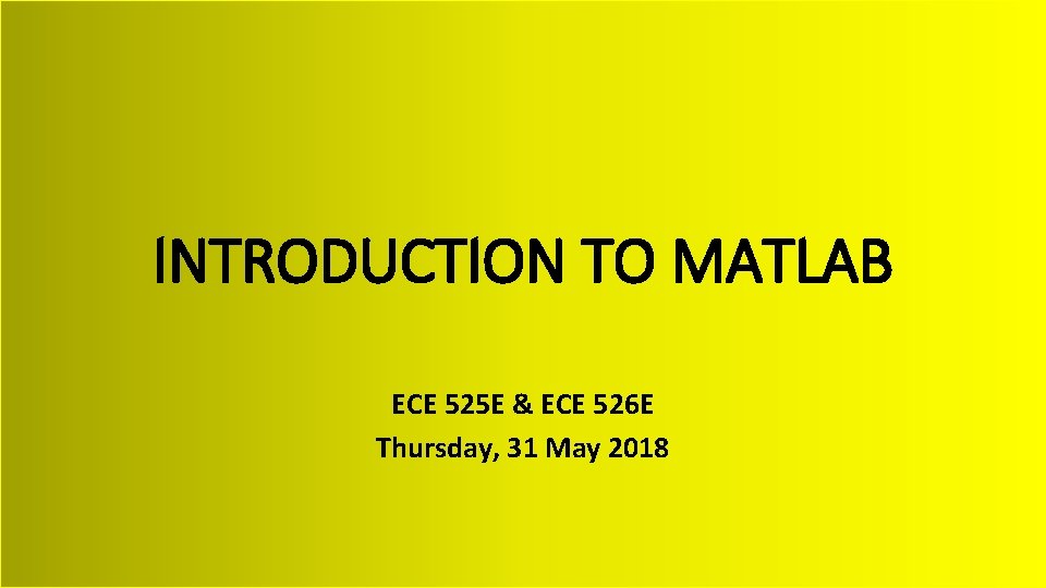 INTRODUCTION TO MATLAB ECE 525 E & ECE 526 E Thursday, 31 May 2018