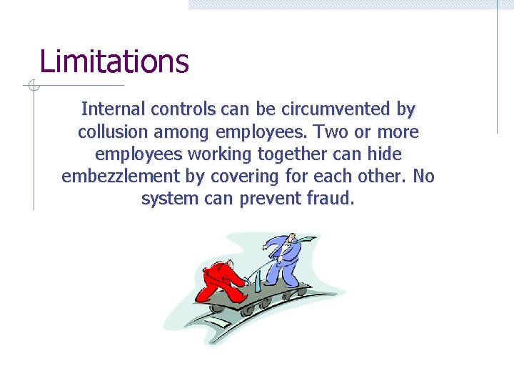 Limitations Internal controls can be circumvented by collusion among employees. Two or more employees